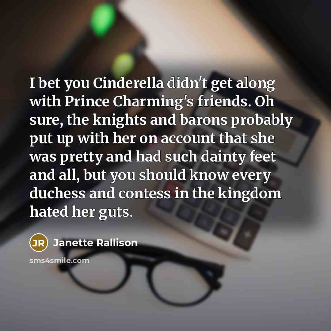 “I bet you Cinderella didn't get along with Prince Charming's…” quote by Janette Rallison