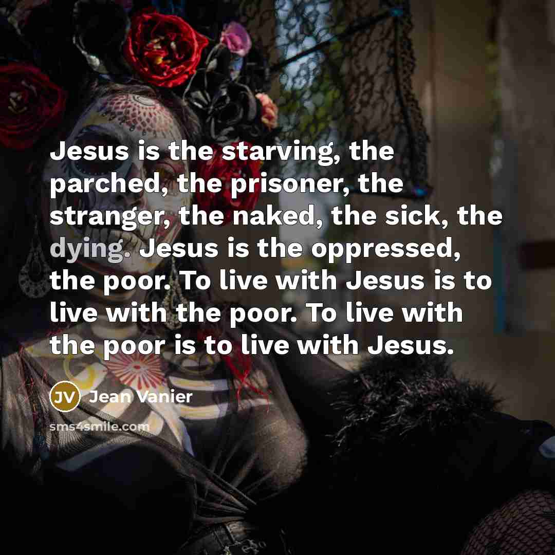 “Jesus is the starving, the parched, the prisoner, the stranger,…” quote by Jean Vanier