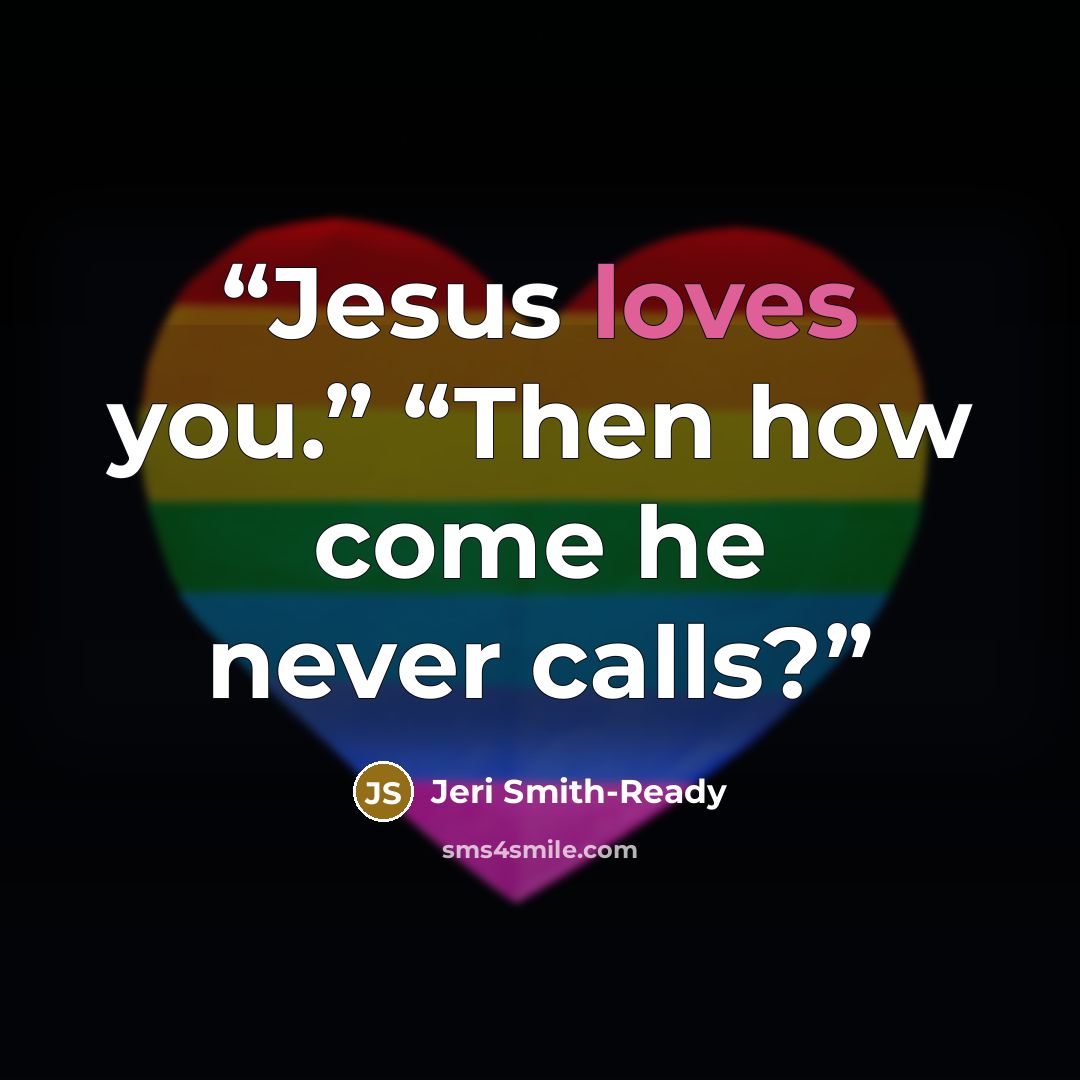 “Jesus loves you.” “Then how come he never calls?” quote by Jeri Smith-Ready