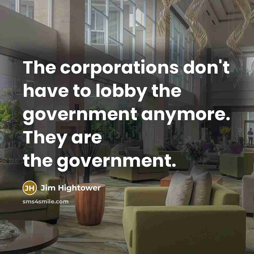 “The corporations don't have to lobby the government anymore. They…” quote by Jim Hightower
