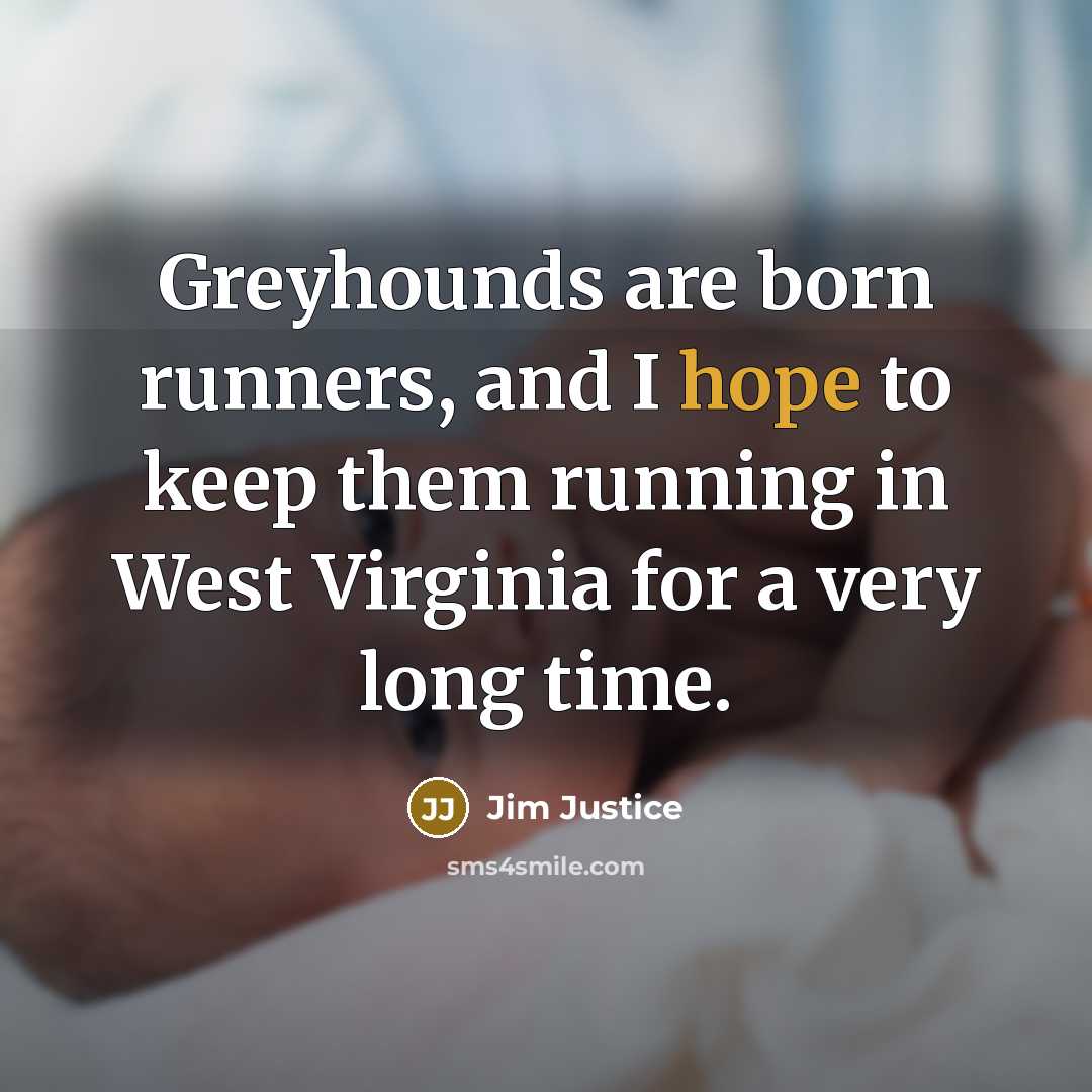 “Greyhounds are born runners, and I hope to keep them…” quote by Jim Justice
