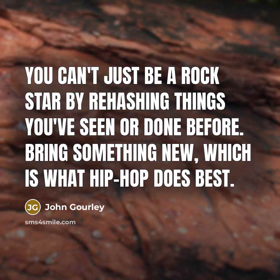 “You can't just be a rock star by rehashing things…” quote by John Gourley