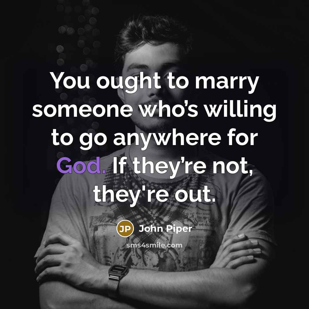 “You ought to marry someone who’s willing to go anywhere…” quote by John Piper