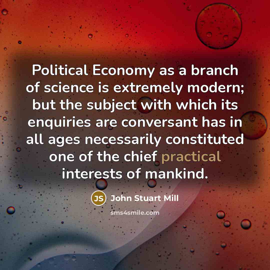 “Political Economy as a branch of science is extremely modern;…” quote by John Stuart Mill