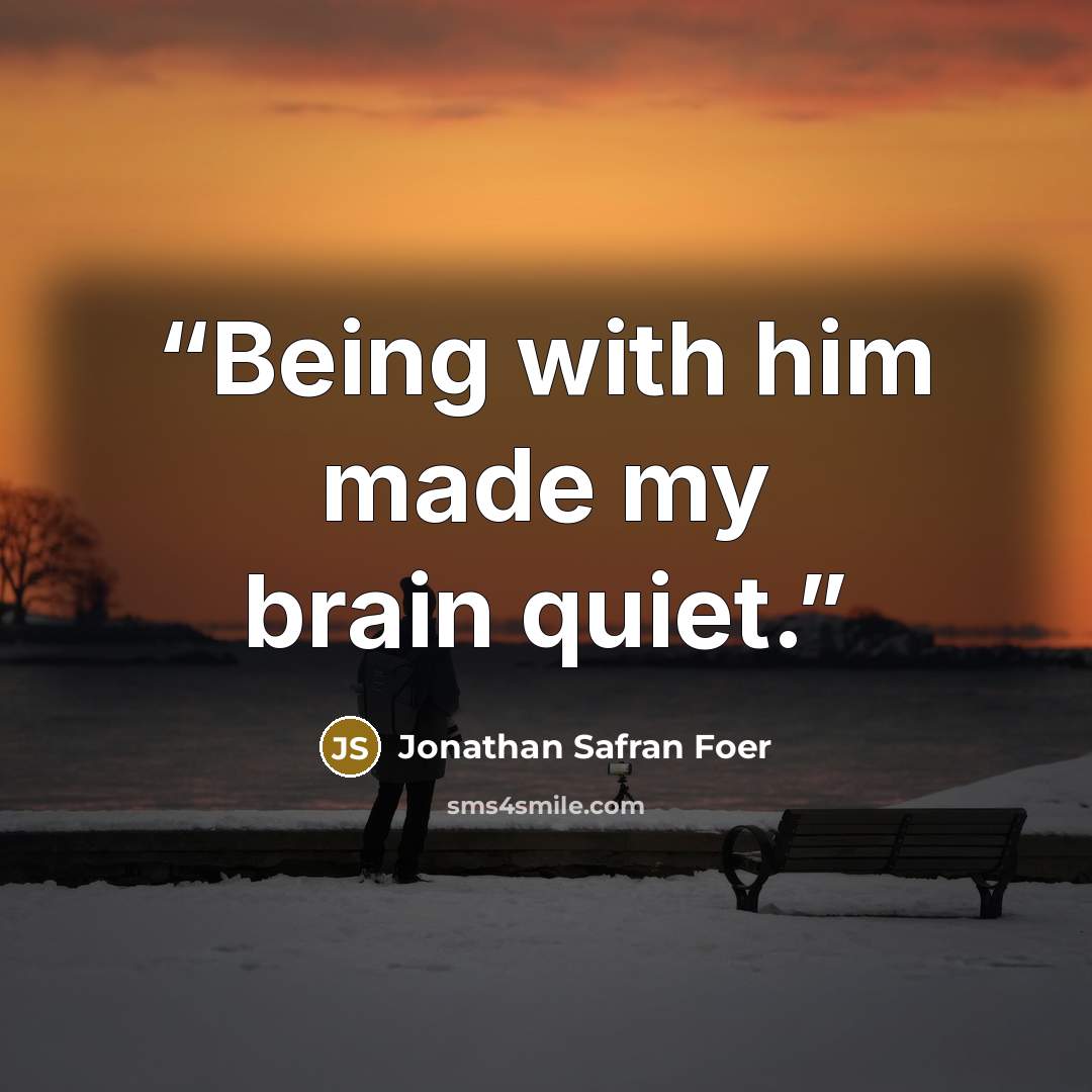 “Being with him made my brain quiet.” quote by Jonathan Safran Foer