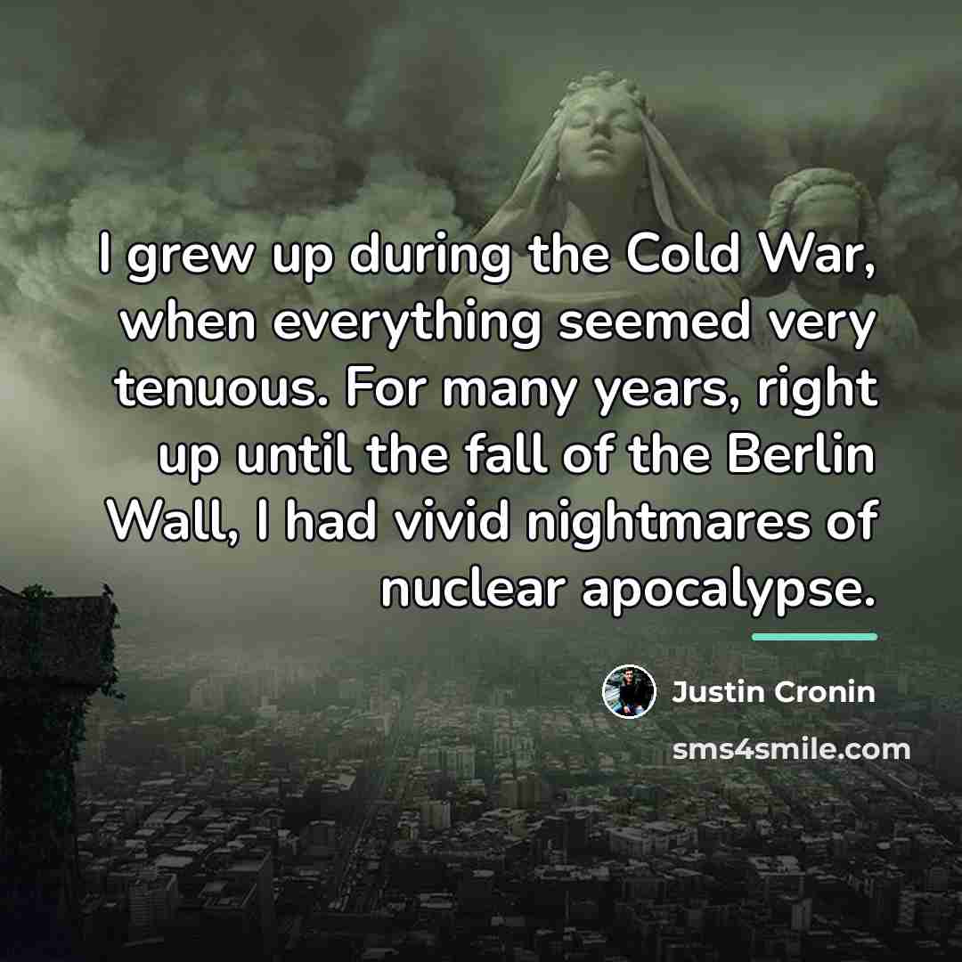 “I grew up during the Cold War, when everything seemed…” quote by Justin Cronin