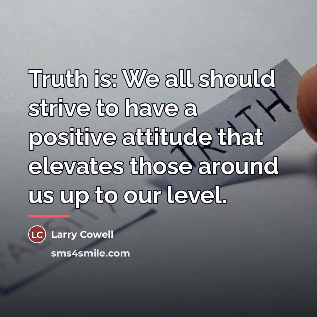 “Truth is: We all should strive to have a positive…” quote by Larry Cowell