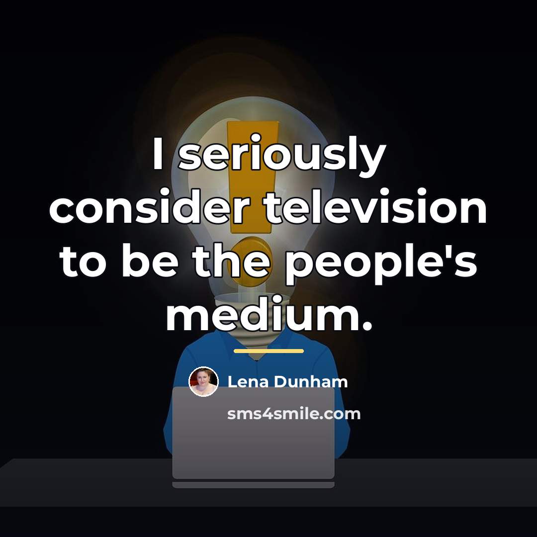 “I seriously consider television to be the people's medium.…” quote by Lena Dunham