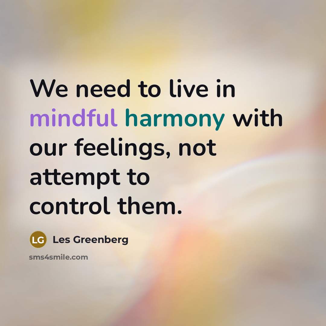 “We need to live in mindful harmony with our feelings,…” quote by Les Greenberg