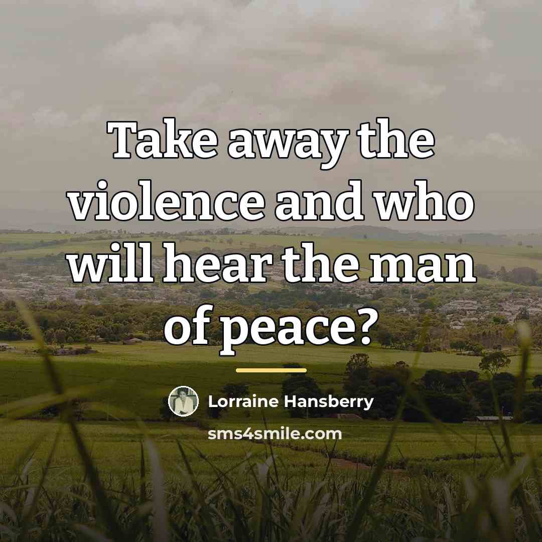“Take away the violence and who will hear the man…” quote by Lorraine Hansberry