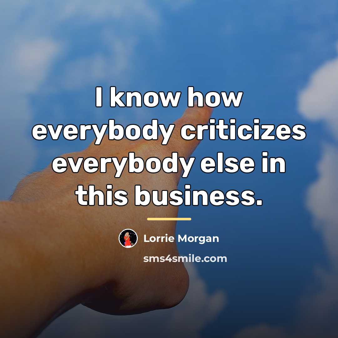 “I know how everybody criticizes everybody else in this business.…” quote by Lorrie Morgan