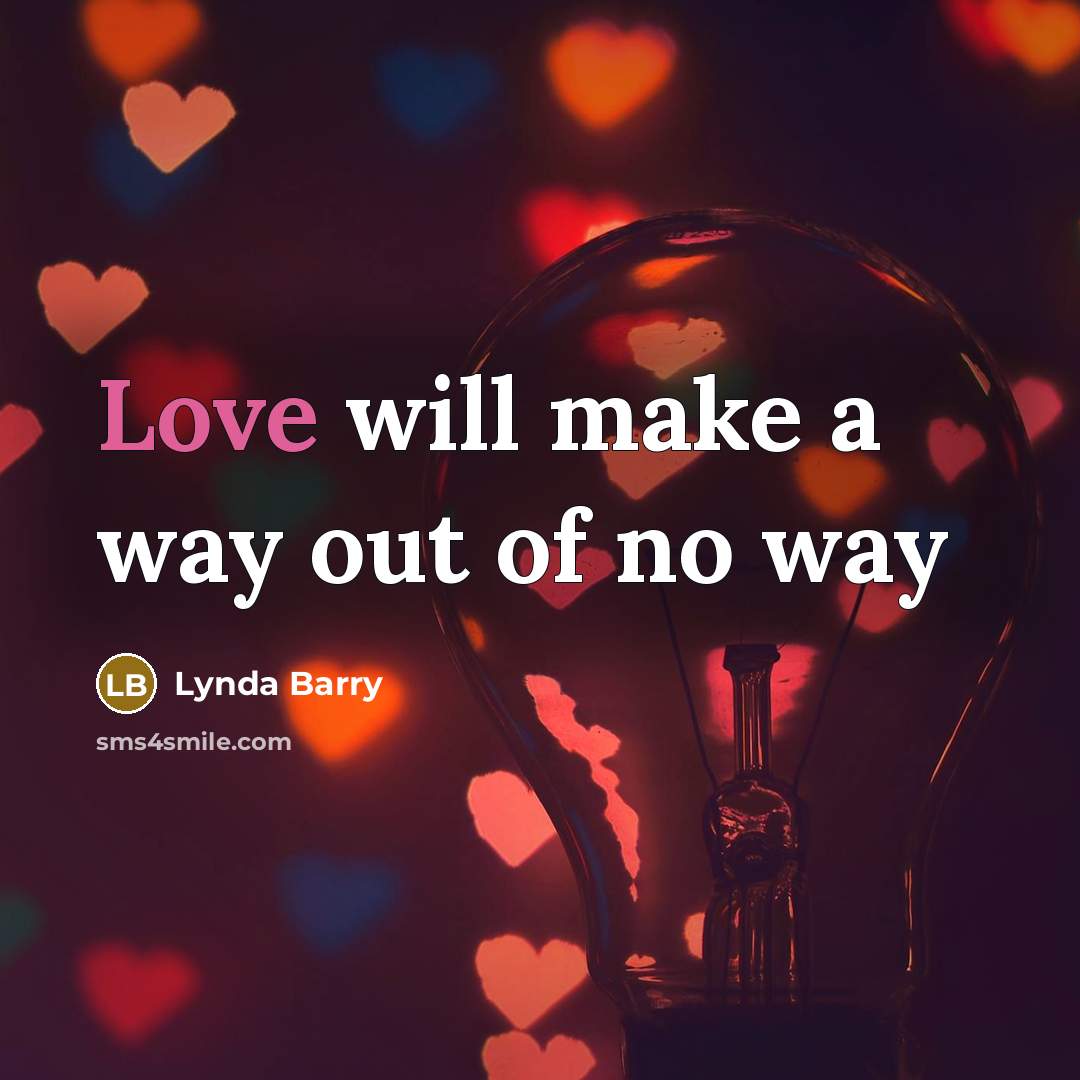 “Love will make a way out of no way…” quote by Lynda Barry
