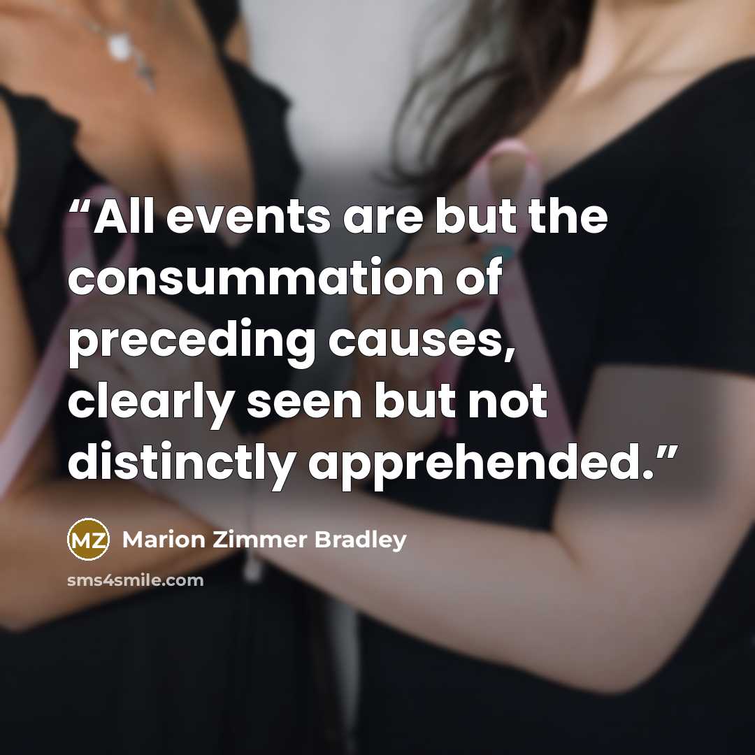 “All events are but the consummation of preceding causes, clearly seen but not distinctly apprehended.” quote by Marion Zimmer Bradley