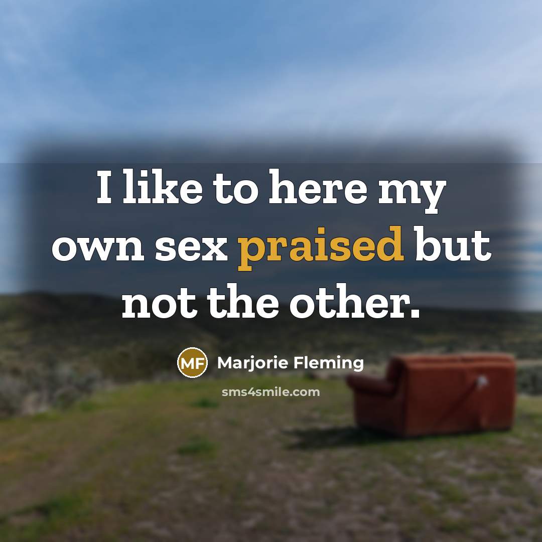 “I like to here my own sex praised but not the other.” quote by Marjorie Fleming