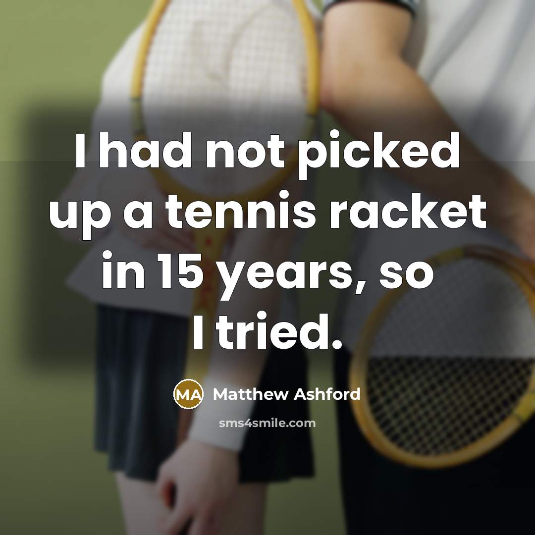 “I had not picked up a tennis racket in 15…” quote by Matthew Ashford