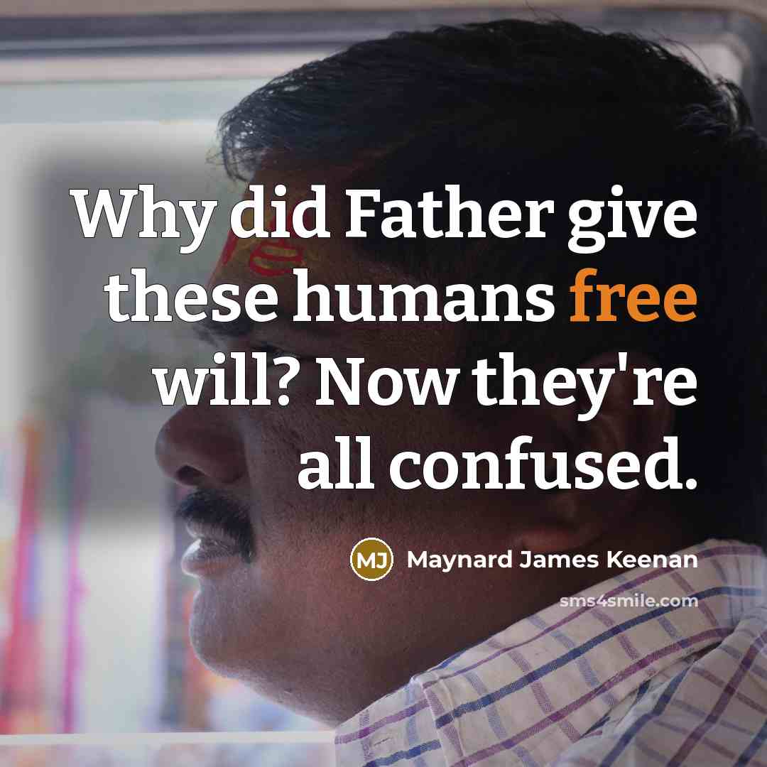 “Why did Father give these humans free will? Now they're…” quote by Maynard James Keenan