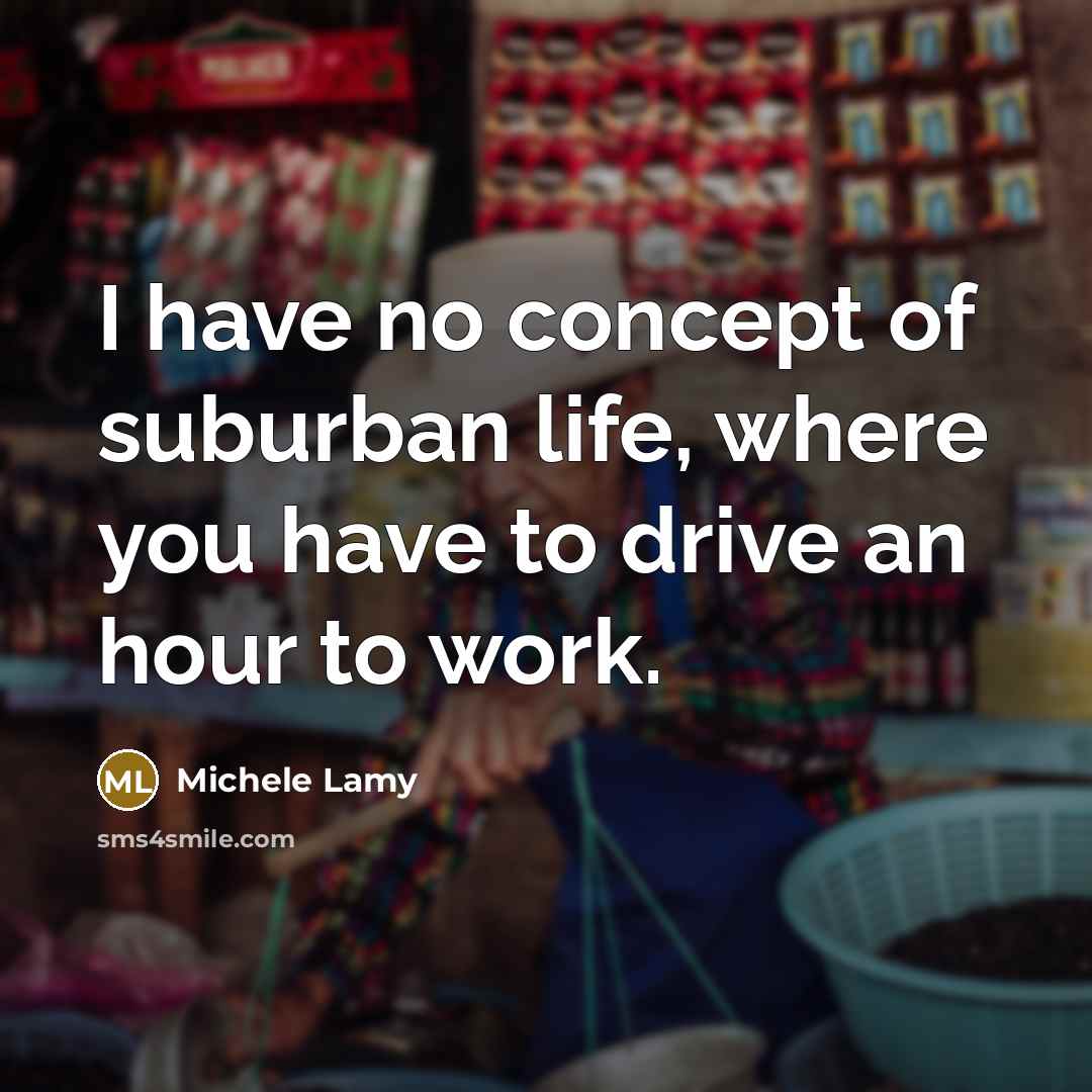 “I have no concept of suburban life, where you have…” quote by Michele Lamy