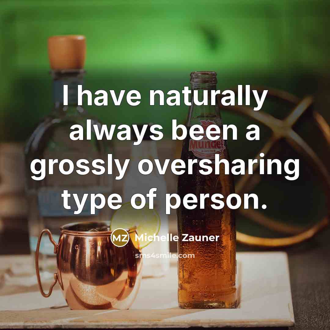“I have naturally always been a grossly oversharing type of…” quote by Michelle Zauner