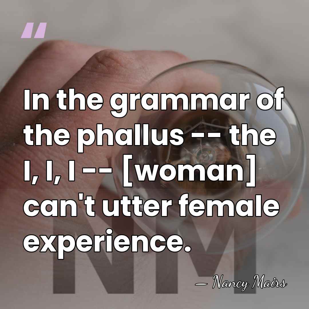 In the grammar of the phallus -- the I, I, I --&hellip; - Nancy Mairs