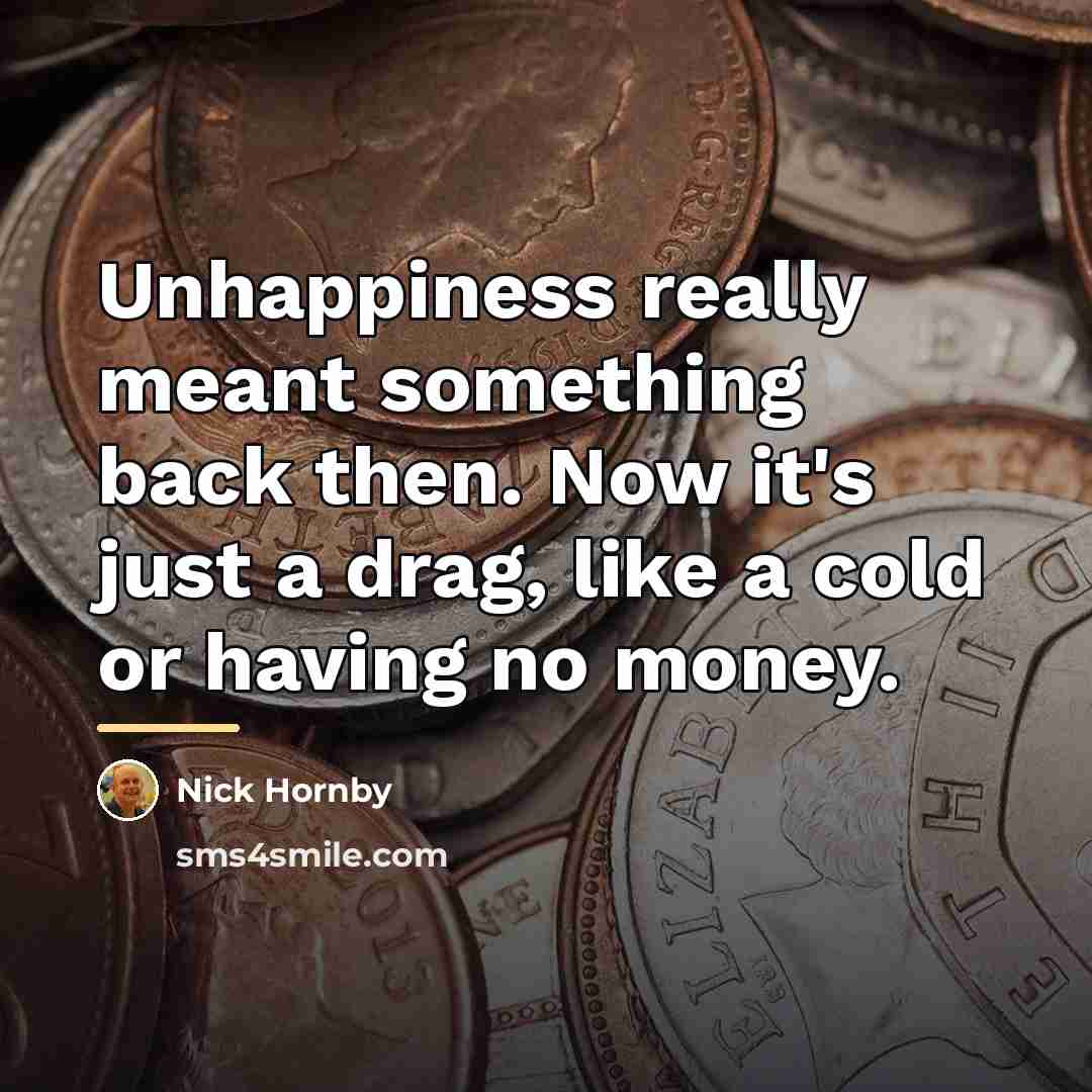 “Unhappiness really meant something back then. Now it's just a…” quote by Nick Hornby