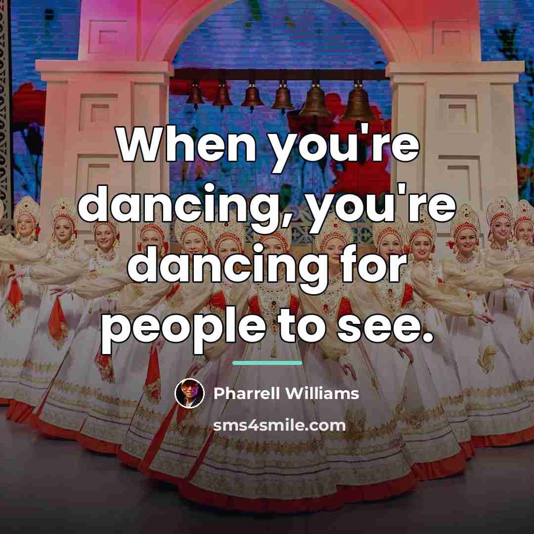“When you're dancing, you're dancing for people to see.…” quote by Pharrell Williams