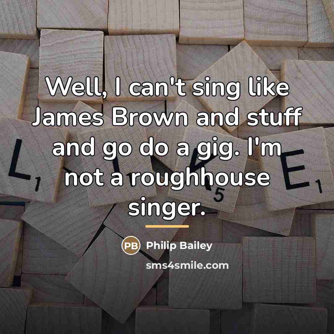 “Well, I can't sing like James Brown and stuff and…” quote by Philip Bailey