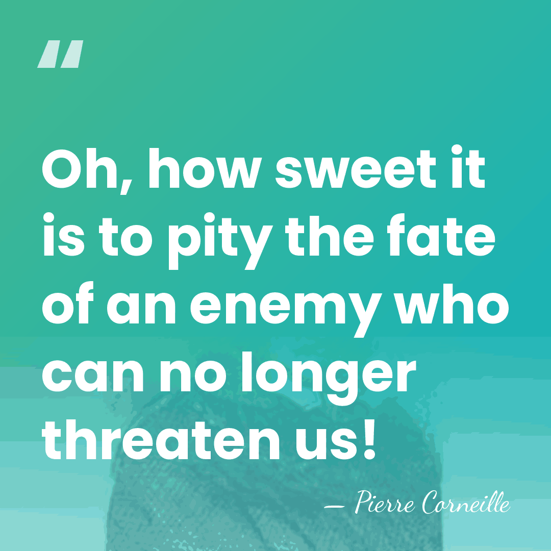Oh, how sweet it is to pity the fate of an enemy&hellip; - Pierre Corneille