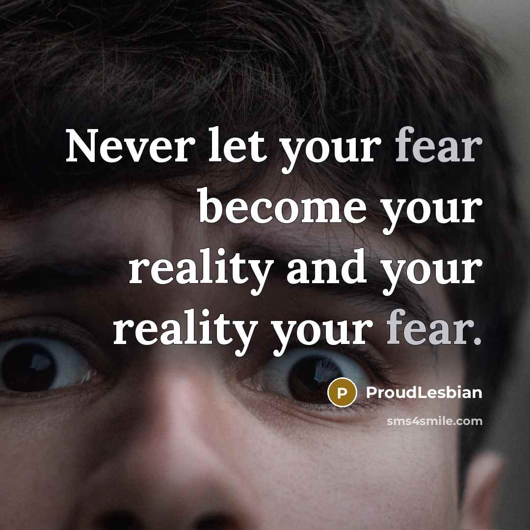 “Never let your fear become your reality and your reality…” quote by ProudLesbian