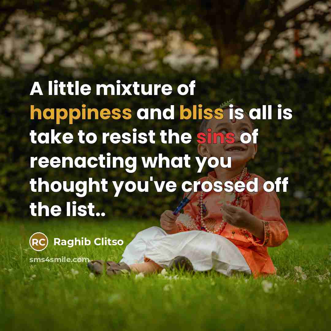 “A little mixture of happiness and bliss is all is take to resist the sins of reenacting what you thought you've crossed off the list..” quote by Raghib Clitso
