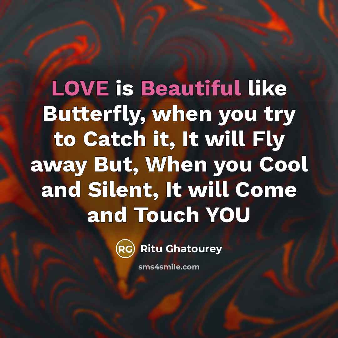 “LOVE is Beautiful like Butterfly, when you try to Catch it, It will Fly away But, When you Cool and Silent, It will Come and Touch YOU” quote by Ritu Ghatourey