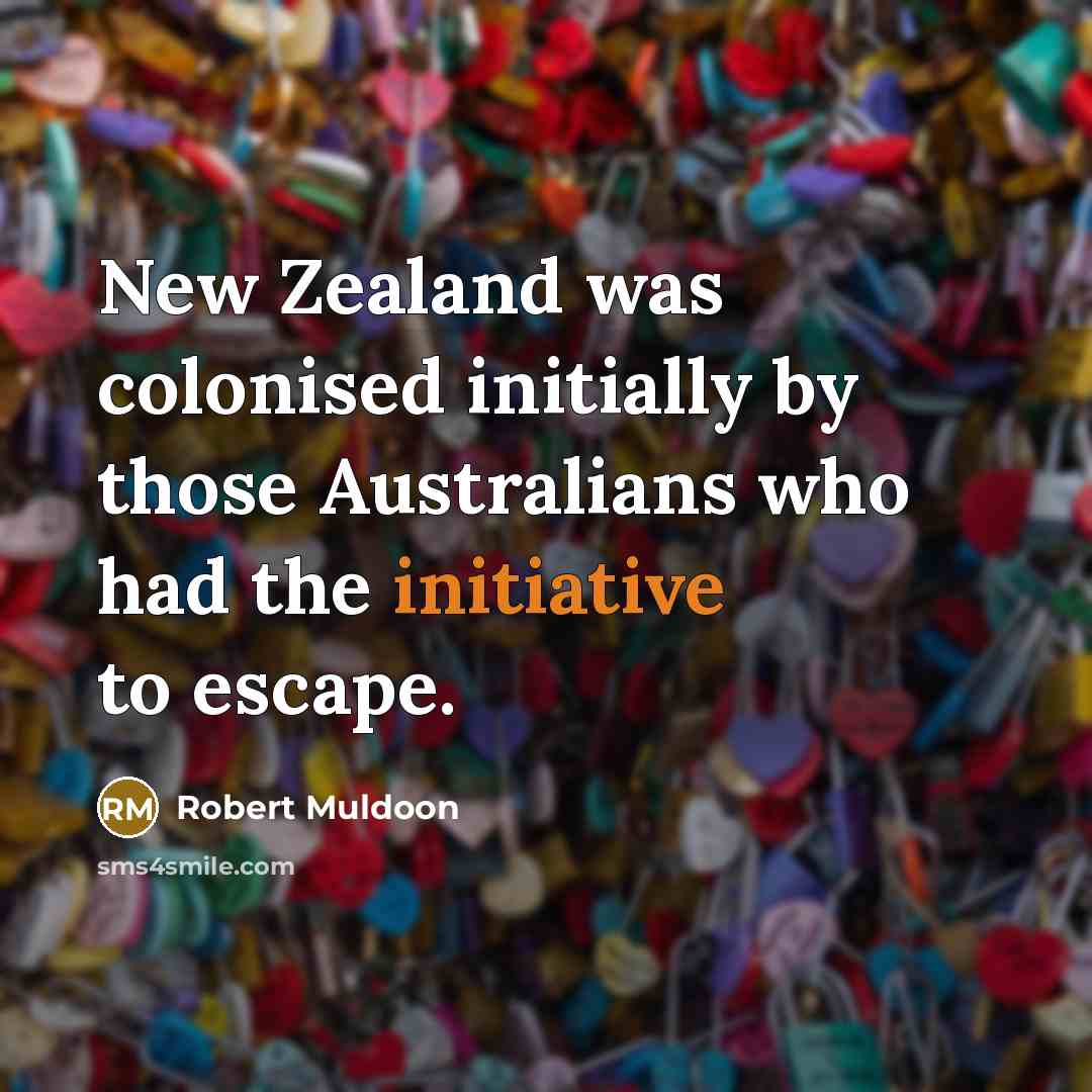“New Zealand was colonised initially by those Australians who had…” quote by Robert Muldoon