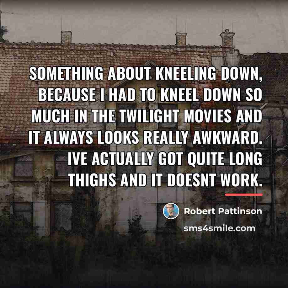 “Something about kneeling down, because I had to kneel down…” quote by Robert Pattinson