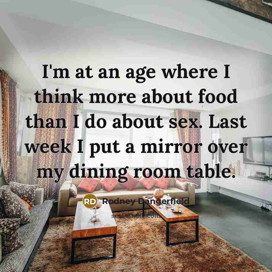 “I'm at an age where I think more about food…” quote by Rodney Dangerfield