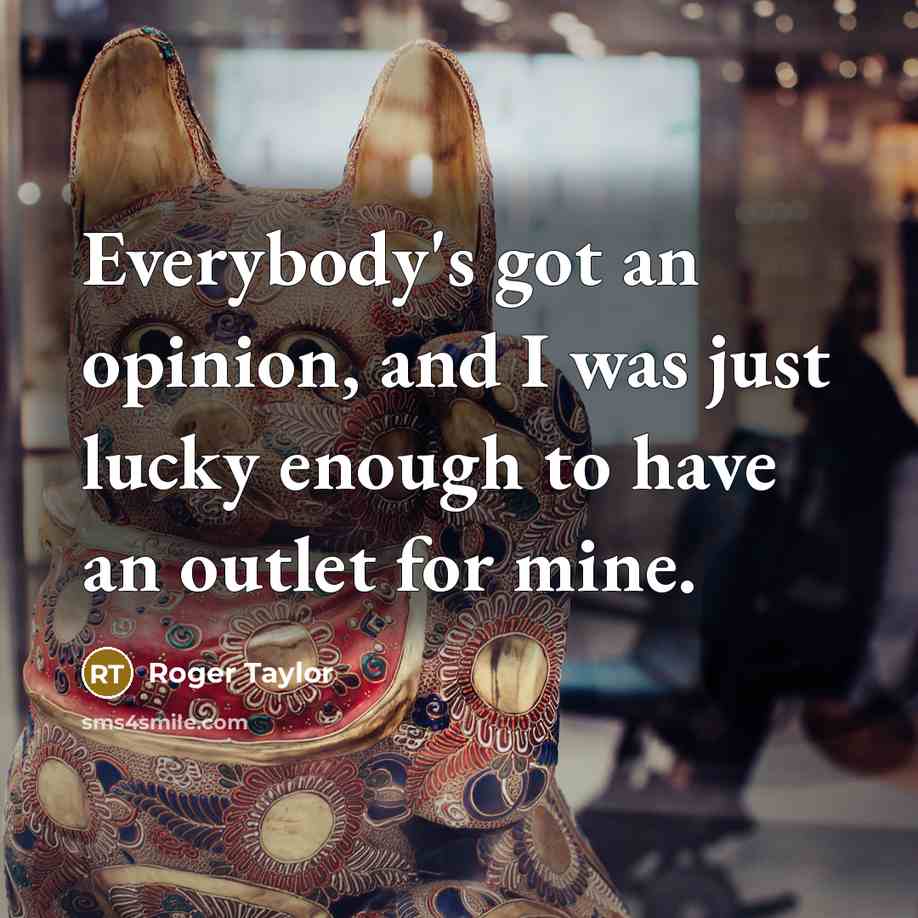 “Everybody's got an opinion, and I was just lucky enough…” quote by Roger Taylor