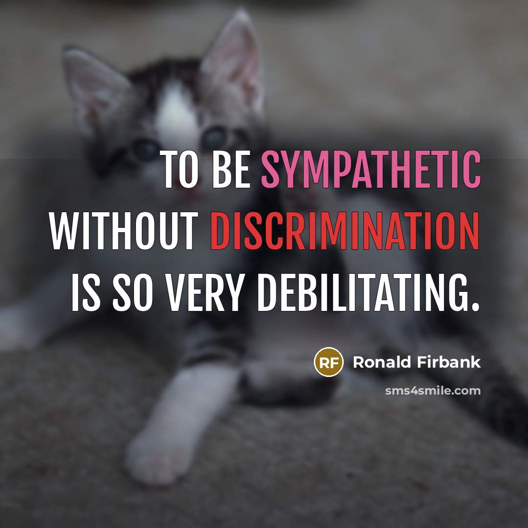 “To be sympathetic without discrimination is so very debilitating.” quote by Ronald Firbank