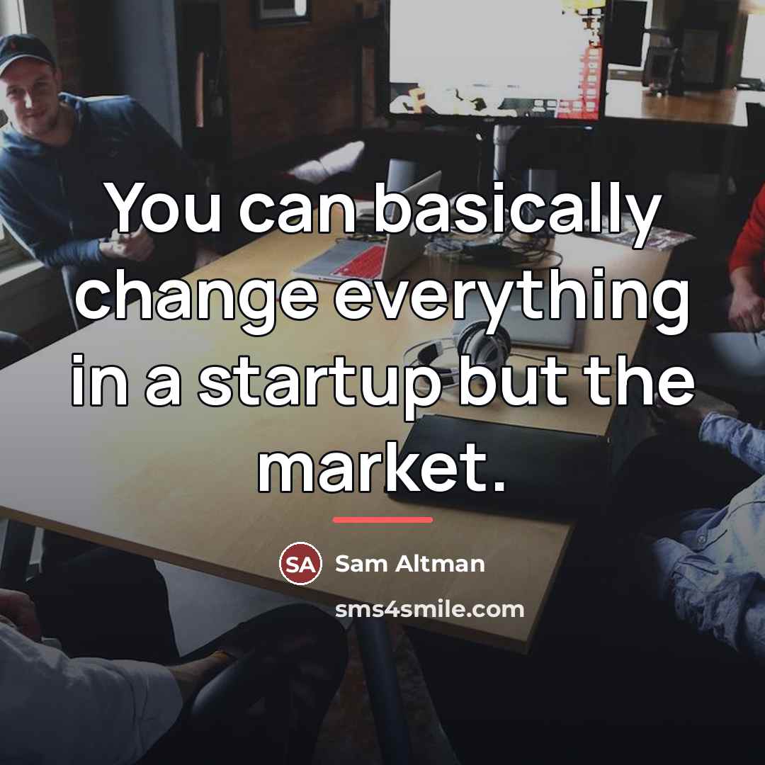 “You can basically change everything in a startup but the…” quote by Sam Altman