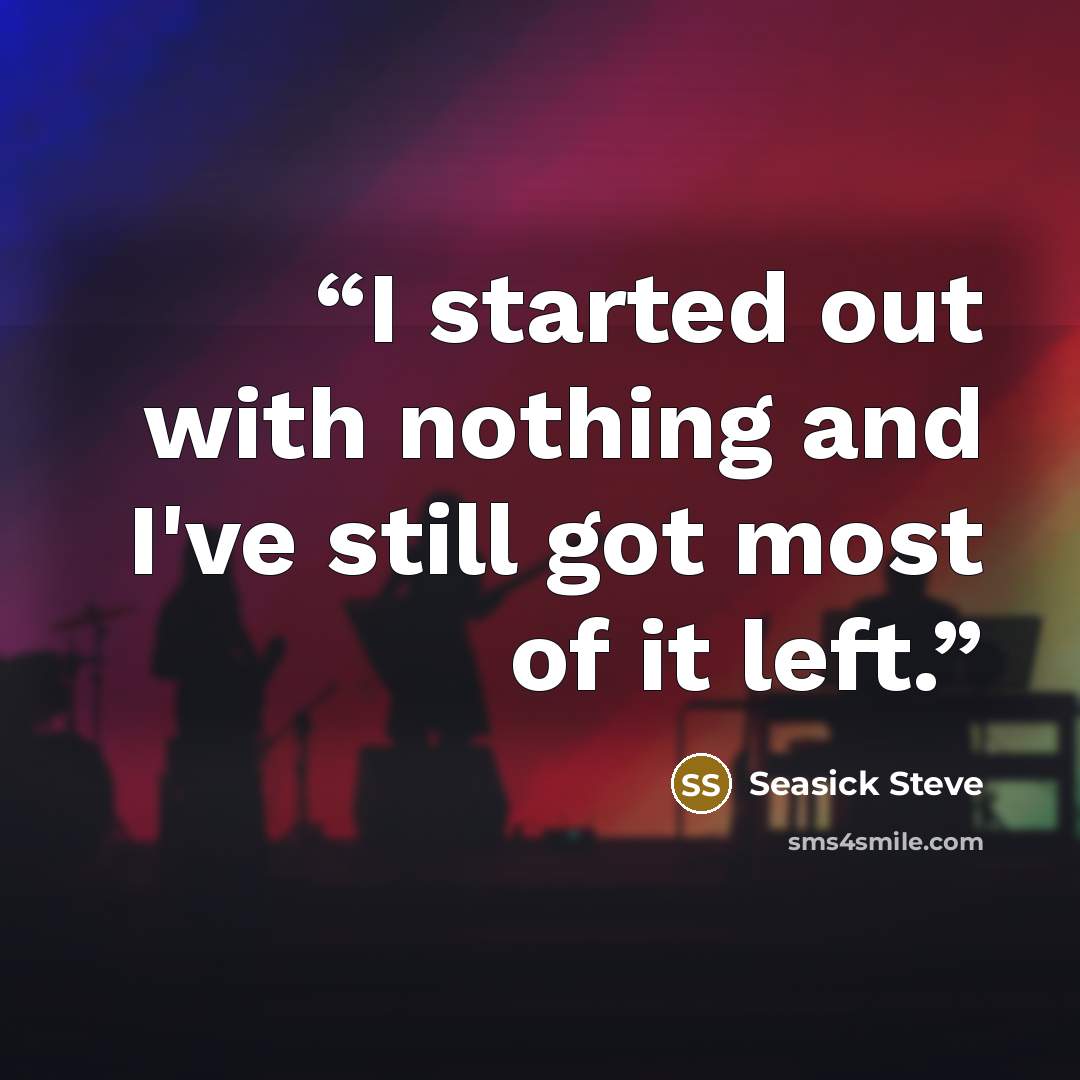 “I started out with nothing and I've still got most of it left.” quote by Seasick Steve