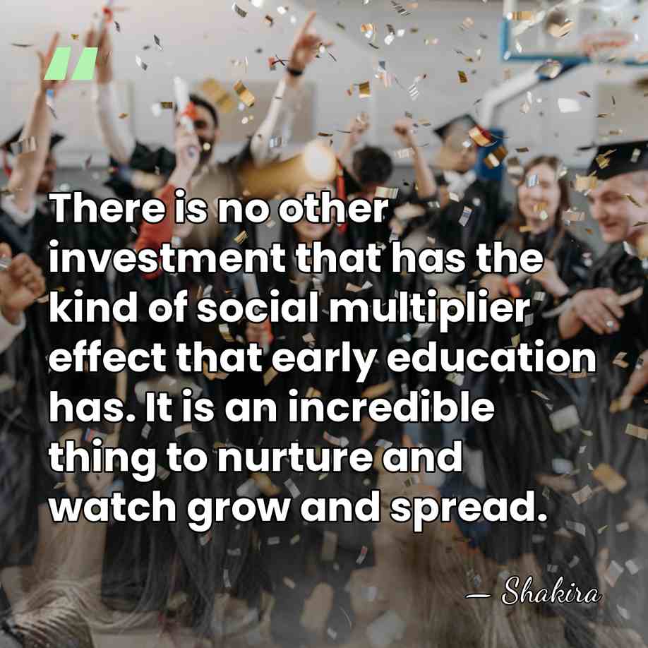 There is no other investment that has the kind of social multiplier&hellip; - Shakira