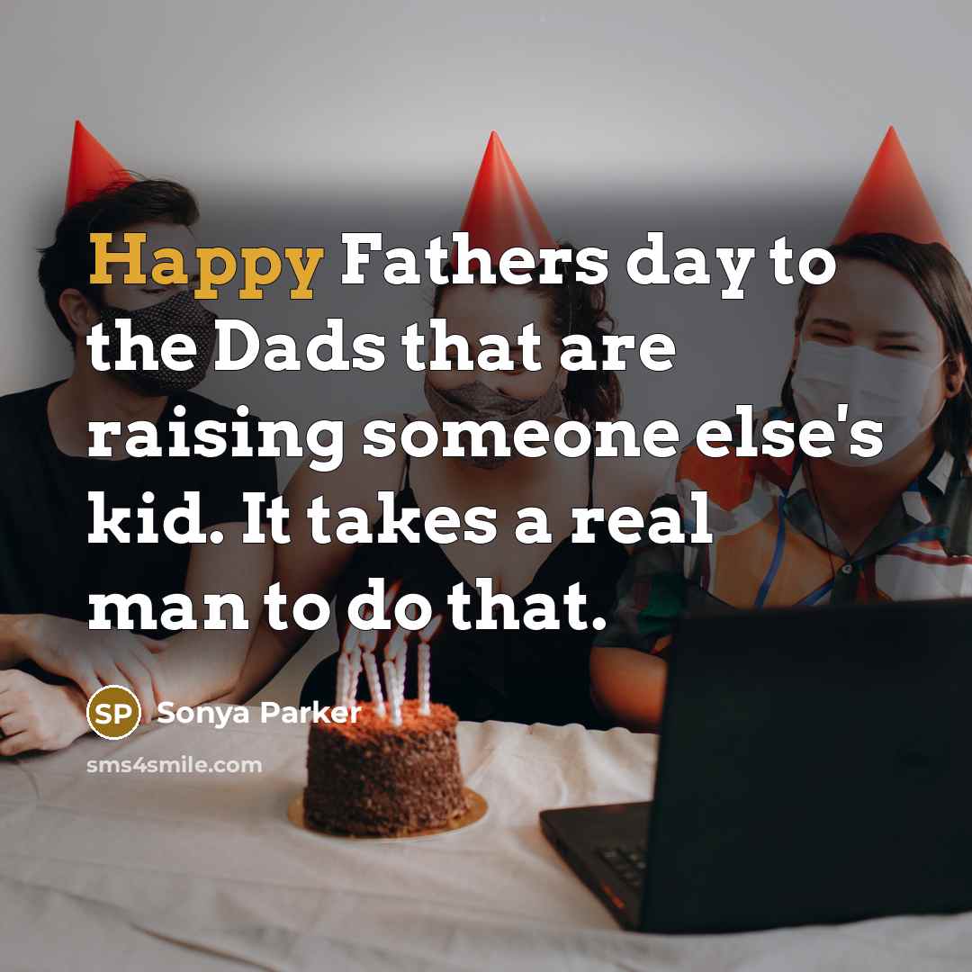 “Happy Fathers day to the Dads that are raising someone else's kid. It takes a real man to do that.” quote by Sonya Parker