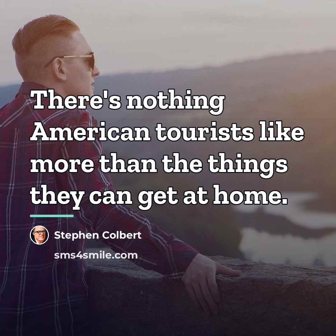 “There's nothing American tourists like more than the things they…” quote by Stephen Colbert