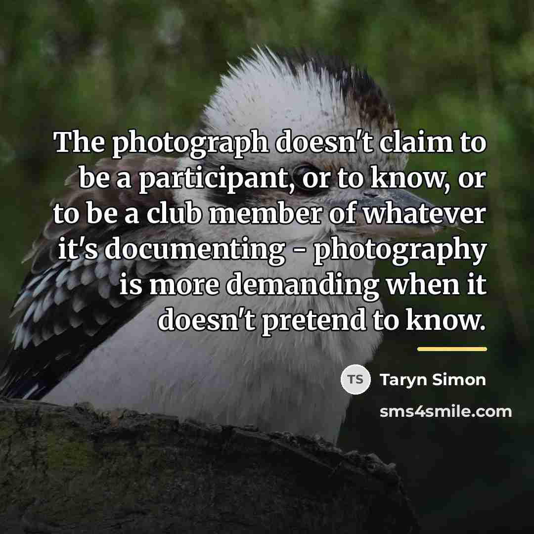 “The photograph doesn't claim to be a participant, or to…” quote by Taryn Simon