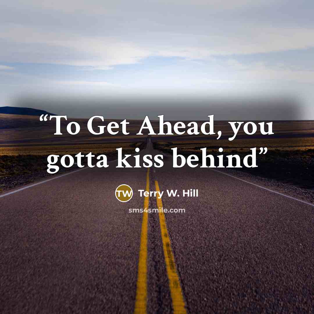 “To Get Ahead, you gotta kiss behind” quote by Terry W. Hill