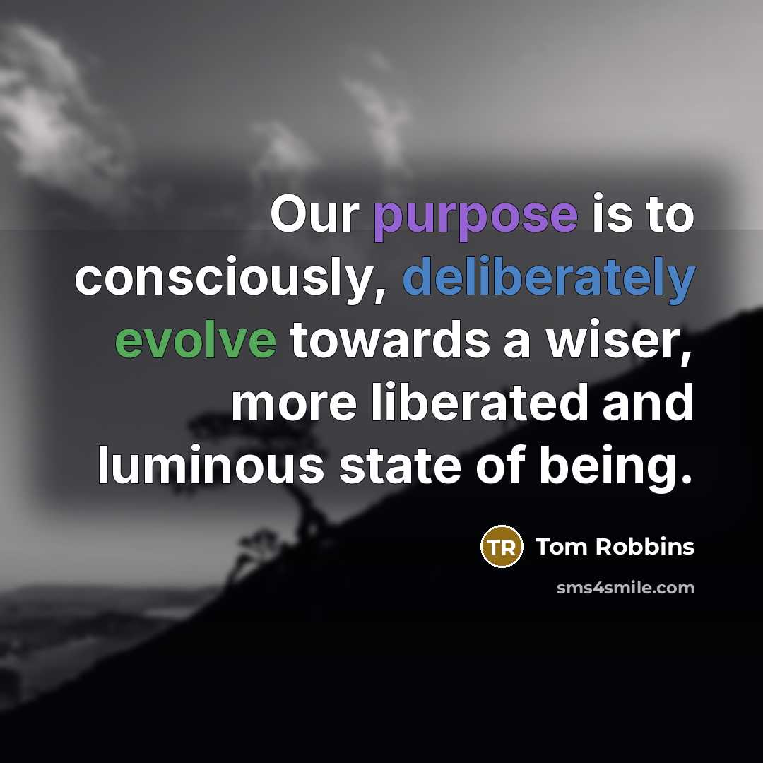 “Our purpose is to consciously, deliberately evolve towards a wiser, more liberated and luminous state of being.” quote by Tom Robbins