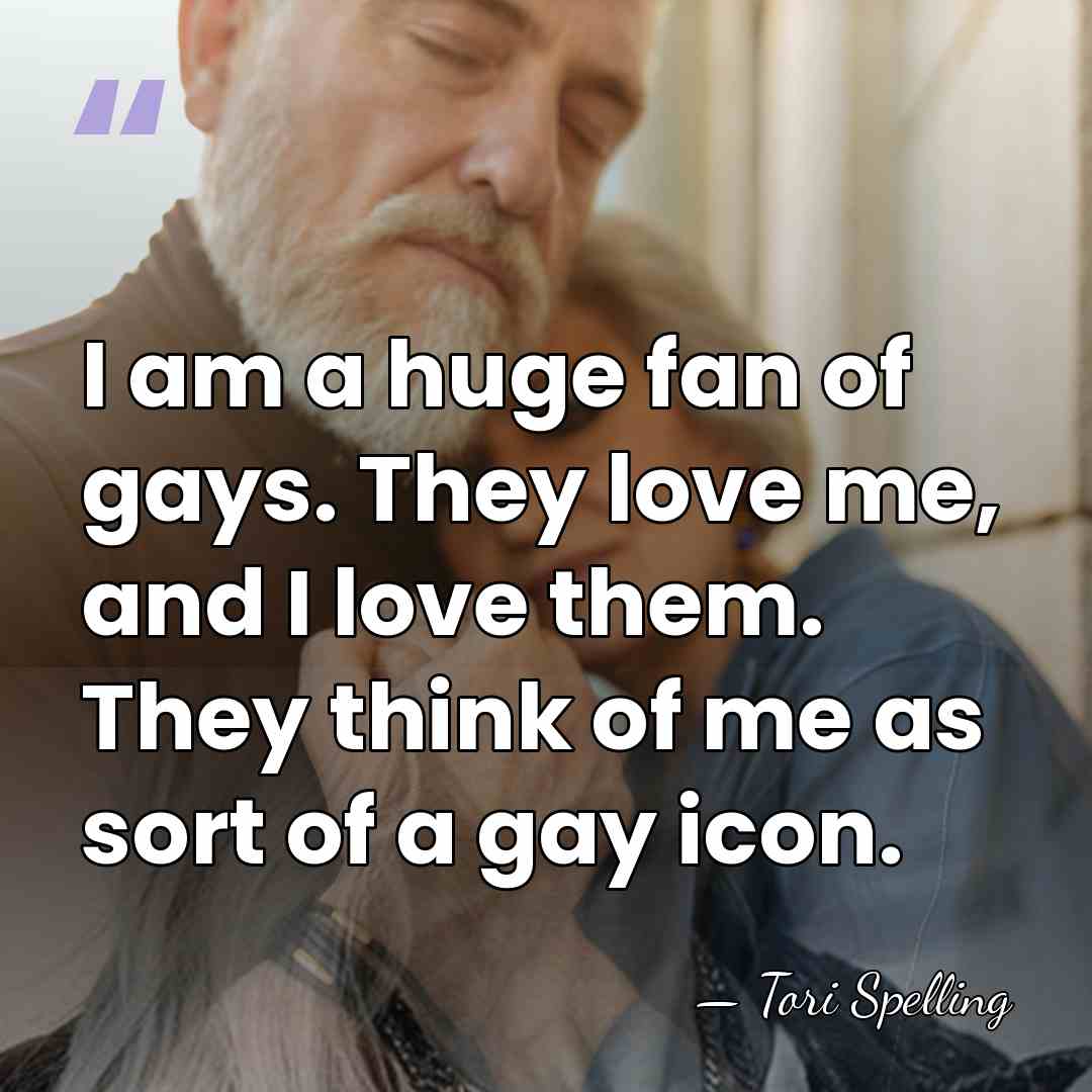I am a huge fan of gays. They love me, and I&hellip; - Tori Spelling