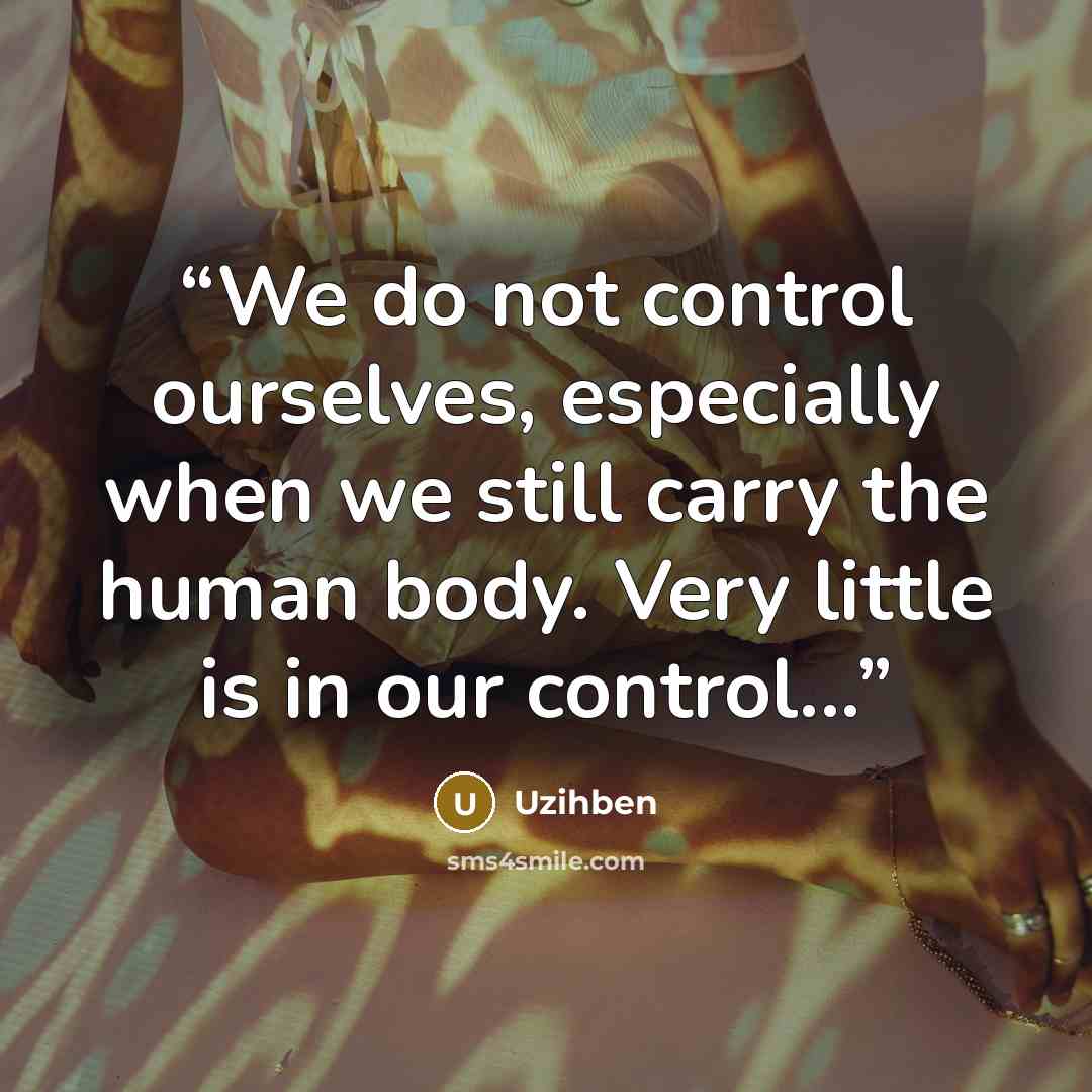 “We do not control ourselves, especially when we still carry the human body. Very little is in our control...” quote by Uzihben