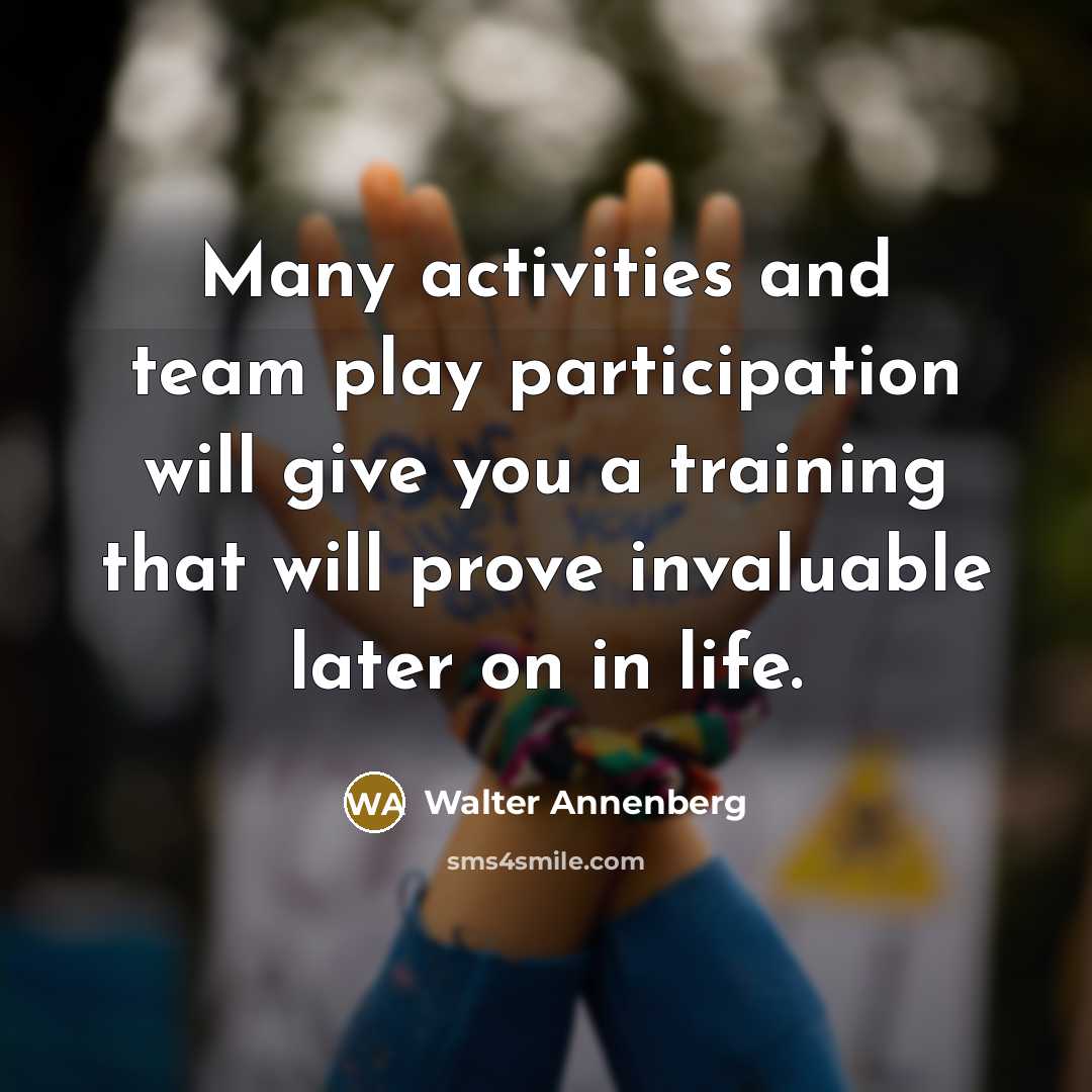 “Many activities and team play participation will give you a…” quote by Walter Annenberg