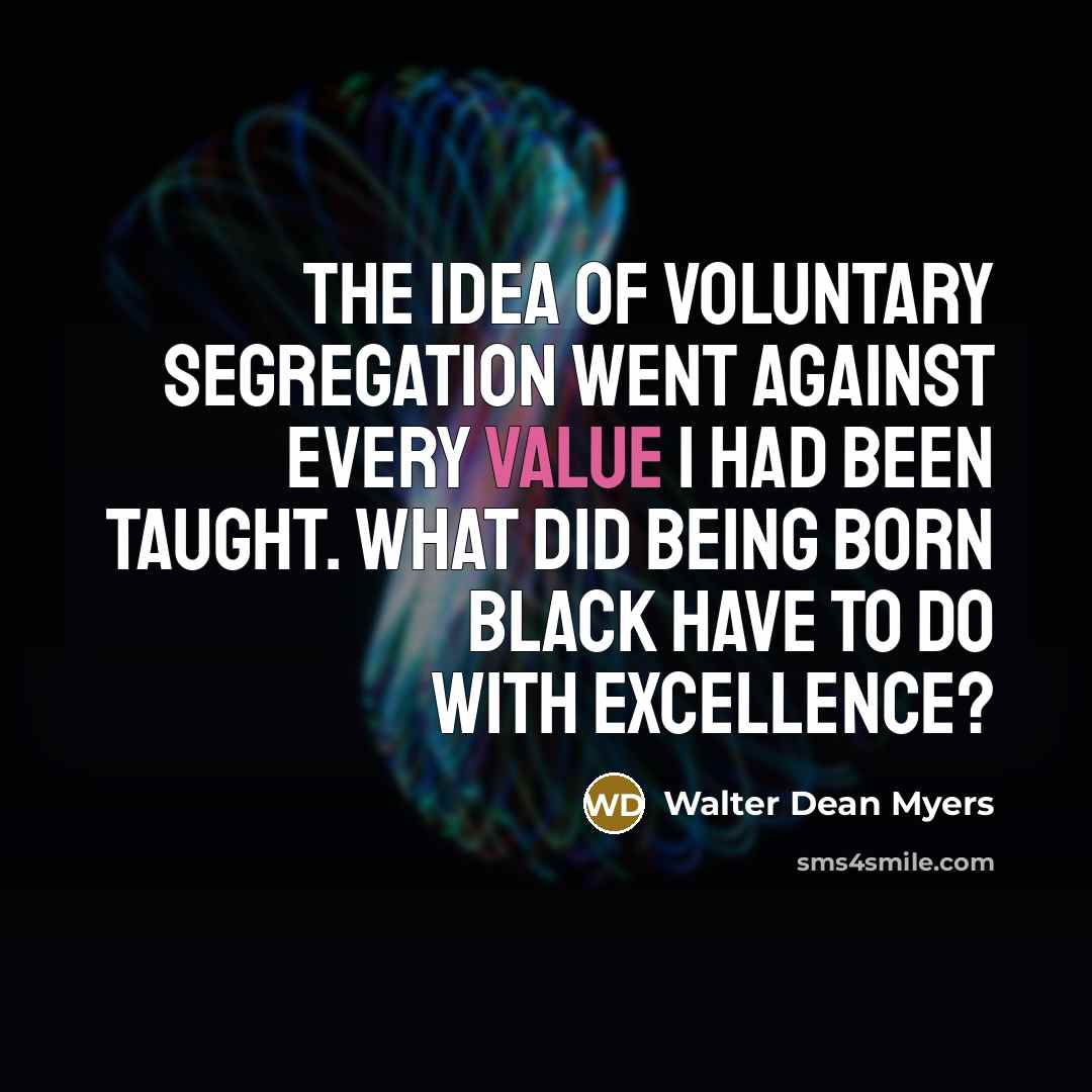 “The idea of voluntary segregation went against every value I…” quote by Walter Dean Myers