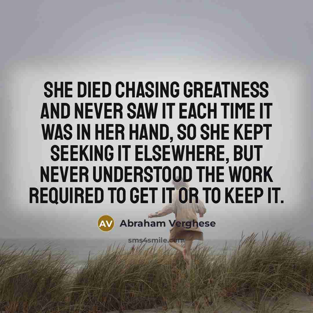 “She died chasing greatness and never saw it each time…” quote by Abraham Verghese