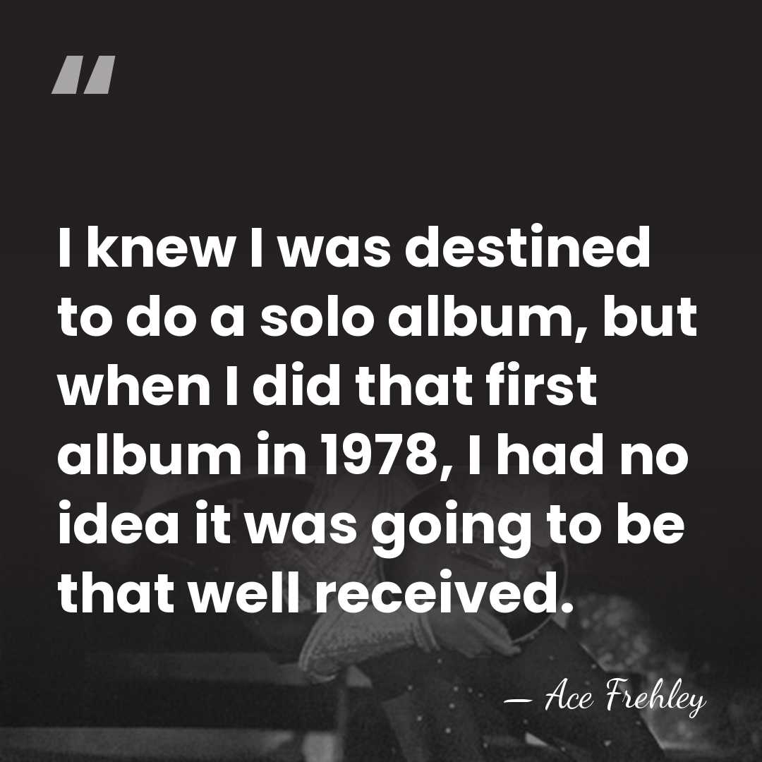 I knew I was destined to do a solo album, but when&hellip; - Ace Frehley