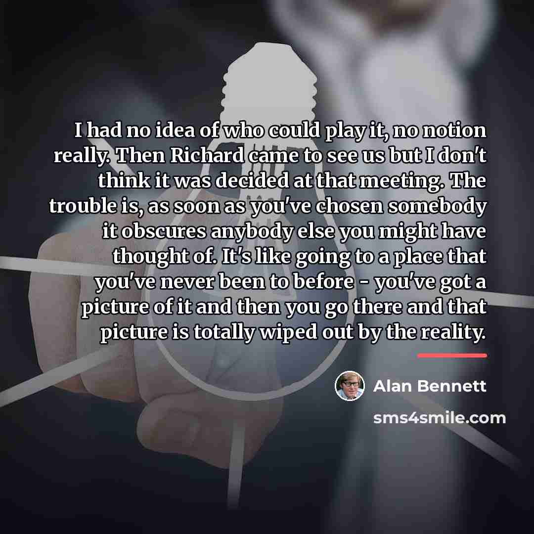 “I had no idea of who could play it, no…” quote by Alan Bennett